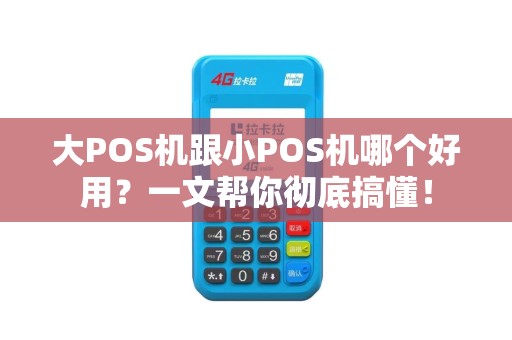 大POS机跟小POS机哪个好用？一文帮你彻底搞懂！
