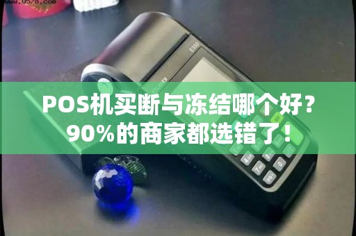 POS机买断与冻结哪个好？90%的商家都选错了！