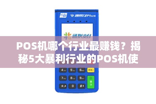 POS机哪个行业最赚钱？揭秘5大暴利行业的POS机使用秘籍！