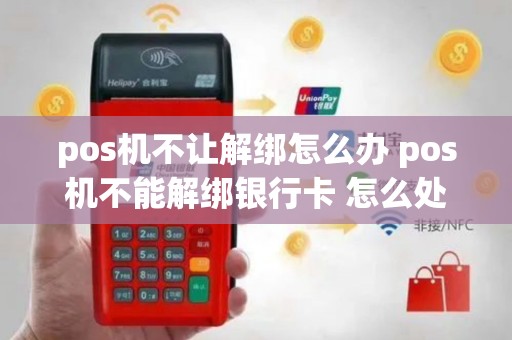 pos机不让解绑怎么办 pos机不能解绑银行卡 怎么处理