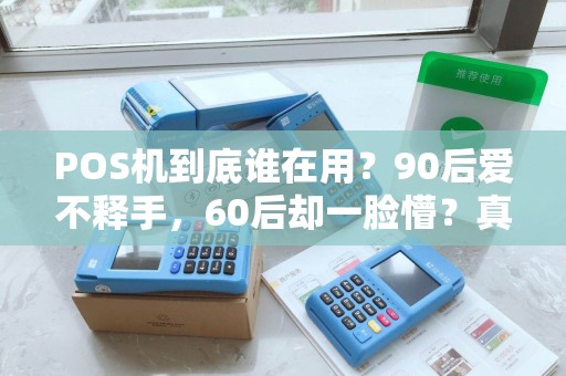 POS机到底谁在用？90后爱不释手，60后却一脸懵？真相让人意外！
