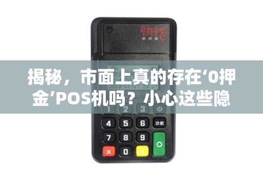 揭秘，市面上真的存在‘0押金’POS机吗？小心这些隐藏套路！