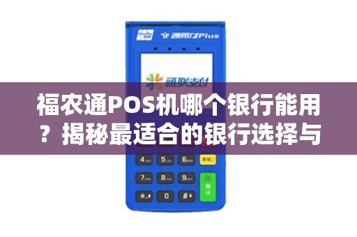 福农通POS机哪个银行能用？揭秘最适合的银行选择与隐藏福利！