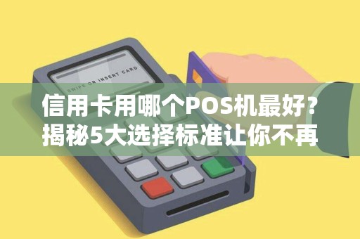 信用卡用哪个POS机最好？揭秘5大选择标准让你不再纠结！