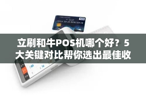 立刷和牛POS机哪个好？5大关键对比帮你选出最佳收款神器！
