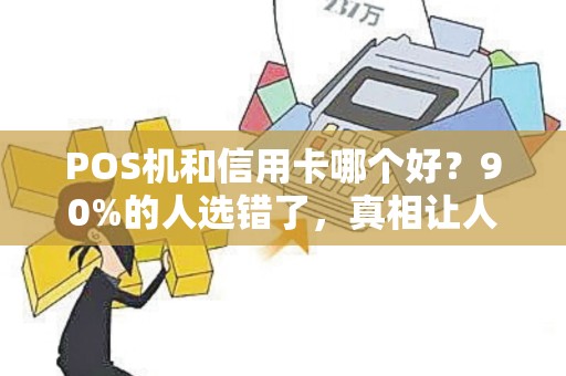 POS机和信用卡哪个好？90%的人选错了，真相让人大跌眼镜！