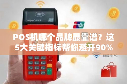 POS机哪个品牌最靠谱？这5大关键指标帮你避开90%的坑！