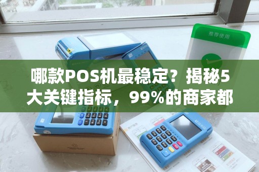 哪款POS机最稳定？揭秘5大关键指标，99%的商家都选错了！