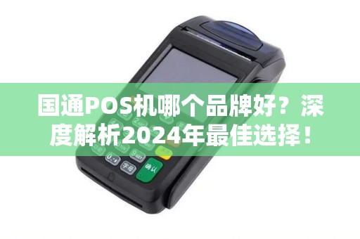 国通POS机哪个品牌好？深度解析2024年最佳选择！