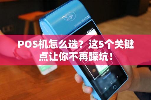 POS机怎么选？这5个关键点让你不再踩坑！