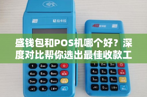 盛钱包和POS机哪个好？深度对比帮你选出最佳收款工具！