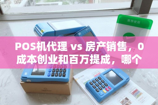 POS机代理 vs 房产销售，0成本创业和百万提成，哪个才是普通人的财富密码？