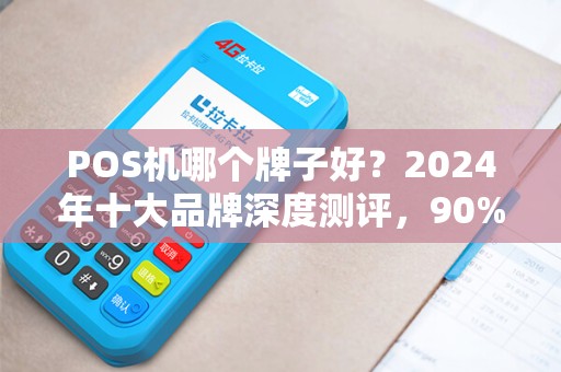 POS机哪个牌子好？2024年十大品牌深度测评，90%的商家都选错了！