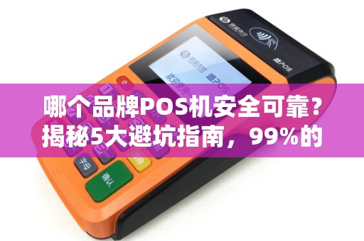 哪个品牌POS机安全可靠？揭秘5大避坑指南，99%的商家都选错了！