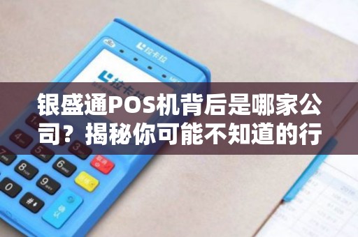 银盛通POS机背后是哪家公司？揭秘你可能不知道的行业真相！