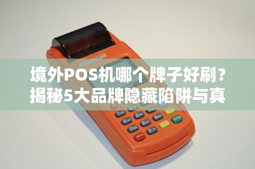 境外POS机哪个牌子好刷？揭秘5大品牌隐藏陷阱与真实体验！