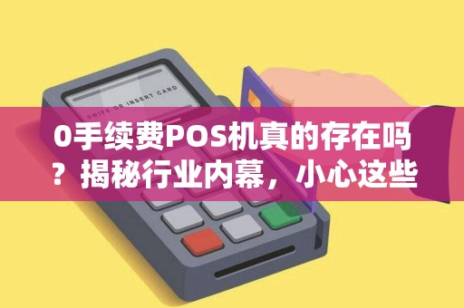 0手续费POS机真的存在吗？揭秘行业内幕，小心这些隐藏陷阱！