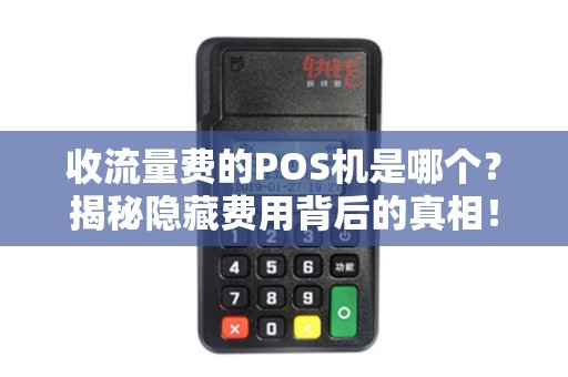 收流量费的POS机是哪个？揭秘隐藏费用背后的真相！
