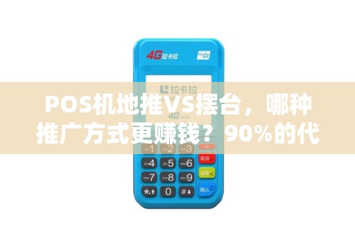 POS机地推VS摆台，哪种推广方式更赚钱？90%的代理商都选错了！