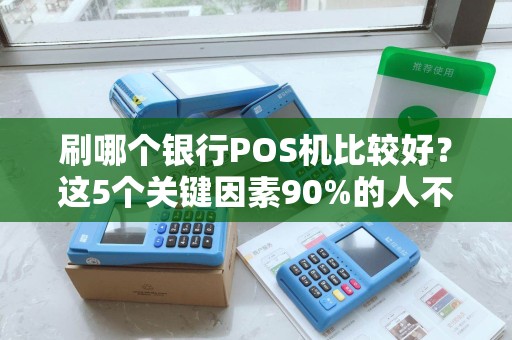 刷哪个银行POS机比较好？这5个关键因素90%的人不知道！