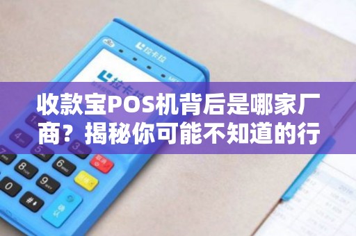 收款宝POS机背后是哪家厂商？揭秘你可能不知道的行业真相！