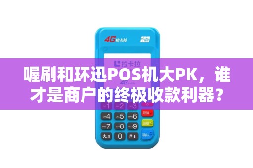 喔刷和环迅POS机大PK，谁才是商户的终极收款利器？
