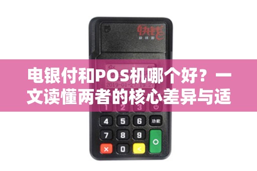 电银付和POS机哪个好？一文读懂两者的核心差异与适用场景！