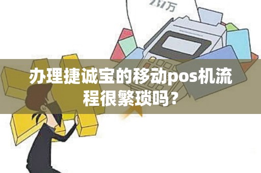 办理捷诚宝的移动pos机流程很繁琐吗？