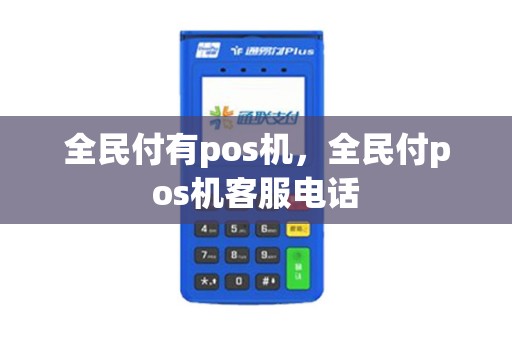 全民付有pos机，全民付pos机客服电话