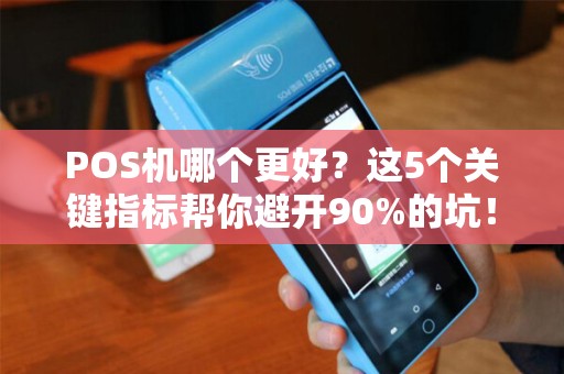 POS机哪个更好？这5个关键指标帮你避开90%的坑！