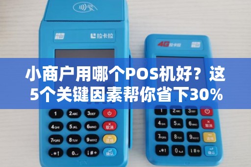 小商户用哪个POS机好？这5个关键因素帮你省下30%成本！