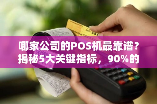 哪家公司的POS机最靠谱？揭秘5大关键指标，90%的商家都选错了！