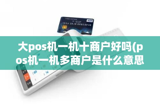 大pos机一机十商户好吗(pos机一机多商户是什么意思)