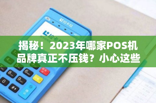 揭秘！2023年哪家POS机品牌真正不压钱？小心这些隐藏套路！