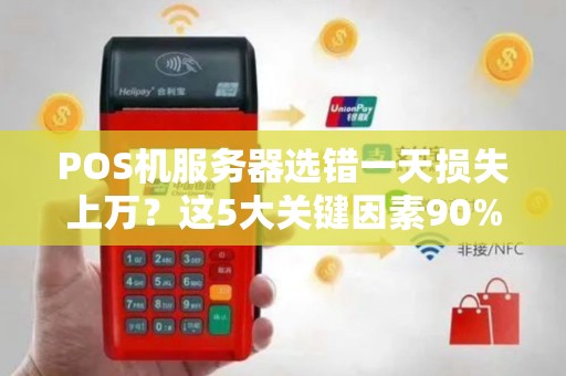 POS机服务器选错一天损失上万？这5大关键因素90%商家都忽略了！