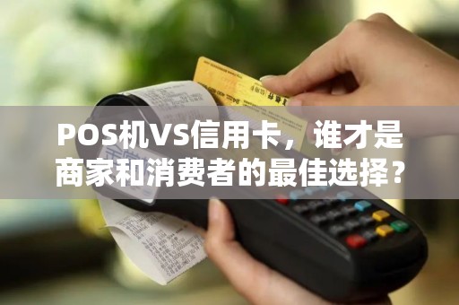 POS机VS信用卡，谁才是商家和消费者的最佳选择？真相让人意外！