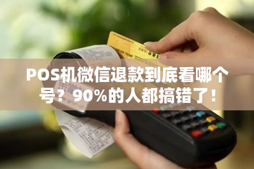 POS机微信退款到底看哪个号？90%的人都搞错了！