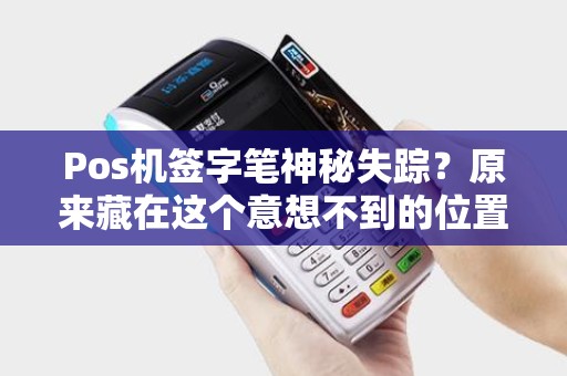 Pos机签字笔神秘失踪？原来藏在这个意想不到的位置！