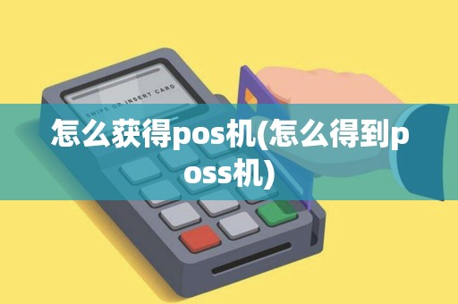 怎么获得pos机(怎么得到poss机)
