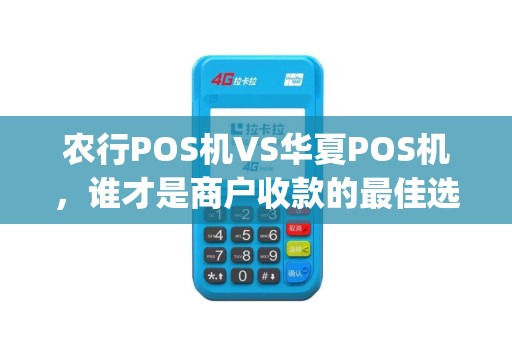 农行POS机VS华夏POS机，谁才是商户收款的最佳选择？深度对比+避坑指南)