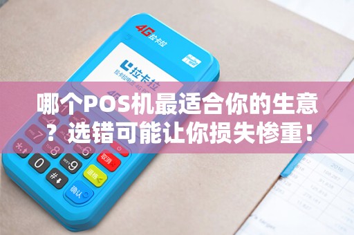 哪个POS机最适合你的生意？选错可能让你损失惨重！