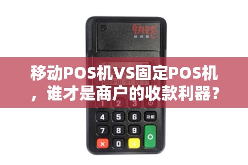 移动POS机VS固定POS机，谁才是商户的收款利器？