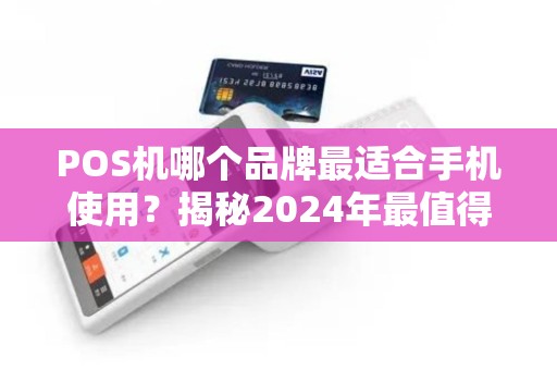POS机哪个品牌最适合手机使用？揭秘2024年最值得入手的5款移动POS机！
