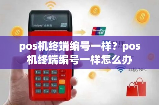 pos机终端编号一样？pos机终端编号一样怎么办