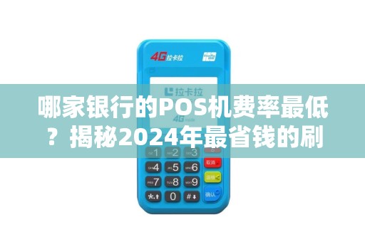 哪家银行的POS机费率最低？揭秘2024年最省钱的刷卡选择！