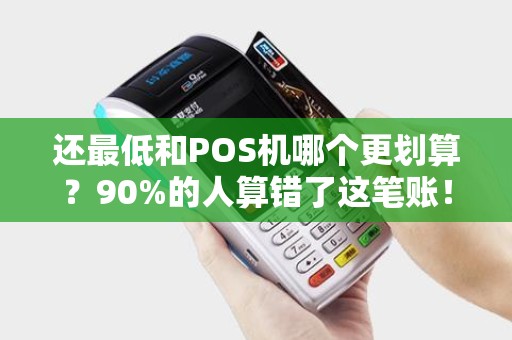 还最低和POS机哪个更划算？90%的人算错了这笔账！