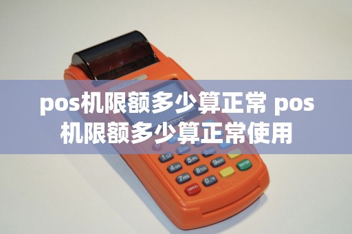 pos机限额多少算正常 pos机限额多少算正常使用