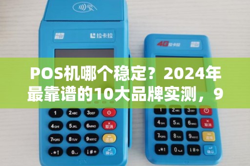 POS机哪个稳定？2024年最靠谱的10大品牌实测，90%商家都选错了！