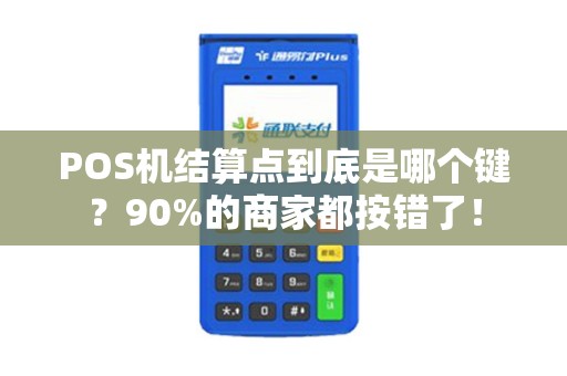 POS机结算点到底是哪个键？90%的商家都按错了！