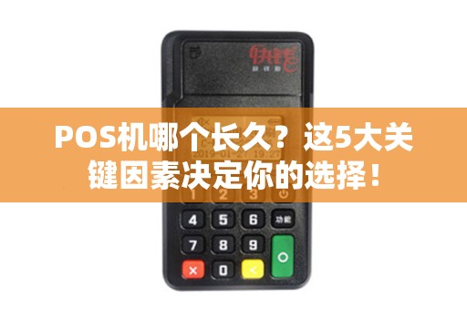POS机哪个长久？这5大关键因素决定你的选择！